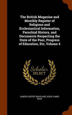 Book cover for The British Magazine and Monthly Register of Religious and Ecclesiastical Information, Parochial History, and Documents Respecting the State of the Poor, Progress of Education, Etc, Volume 4