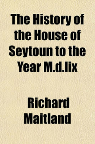 Cover of The History of the House of Seytoun to the Year M.D.LIX