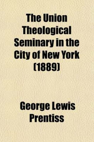 Cover of The Union Theological Seminary in the City of New York; Historical and Biographical Sketches of Its First Fifty Years