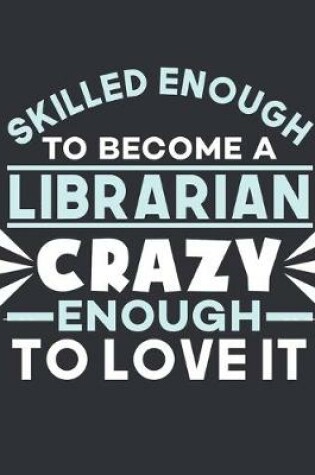 Cover of Skilled Enough To Become a Librarian Crazy Enough To Love It