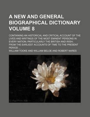 Book cover for A New and General Biographical Dictionary Volume 8; Containing an Historical and Critical Account of the Lives and Writings of the Most Eminent Persons in Every Nation Particularly the British and Irish from the Earliest Accounts of Time to the Present Pe