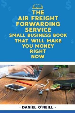 Cover of The Air Freight Forwarding Service Small Business Book That Will Make You Money