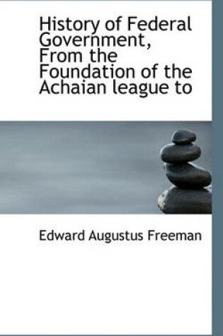 Cover of History of Federal Government, from the Foundation of the Achaian League to