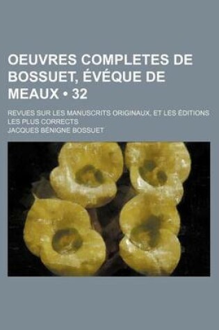 Cover of Oeuvres Completes de Bossuet, Eveque de Meaux (32); Revues Sur Les Manuscrits Originaux, Et Les Editions Les Plus Corrects