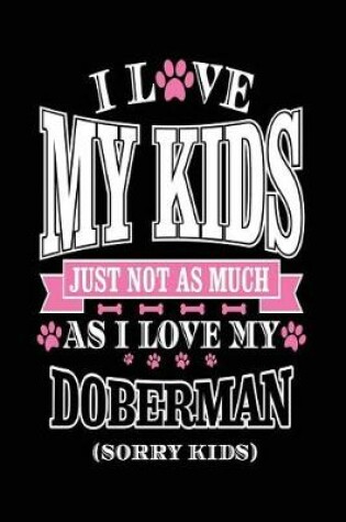 Cover of I Love My Kids Just Not As Much As I Love My Doberman (Sorry Kids)