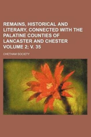 Cover of Remains, Historical and Literary, Connected with the Palatine Counties of Lancaster and Chester Volume 2; V. 35