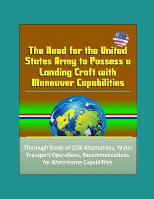 Book cover for The Need for the United States Army to Possess a Landing Craft with Maneuver Capabilities