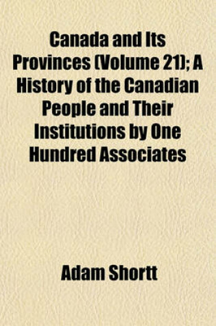 Cover of Canada and Its Provinces (Volume 21); A History of the Canadian People and Their Institutions by One Hundred Associates