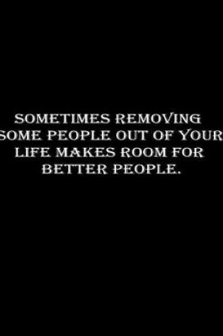 Cover of Sometimes removing some people out of your life makes room for better people.