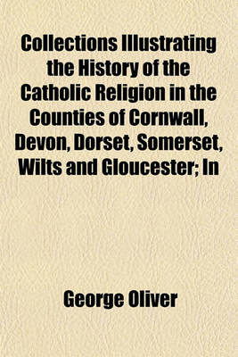 Book cover for Collections Illustrating the History of the Catholic Religion in the Counties of Cornwall, Devon, Dorset, Somerset, Wilts and Gloucester; In