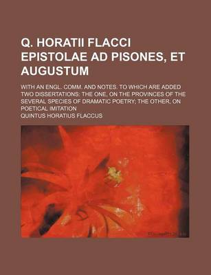 Book cover for Q. Horatii Flacci Epistolae Ad Pisones, Et Augustum; With an Engl. Comm. and Notes. to Which Are Added Two Dissertations the One, on the Provinces of the Several Species of Dramatic Poetry the Other, on Poetical Imitation