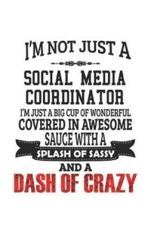 Cover of I'm Not Just A Social Media Coordinator I'm Just A Big Cup Of Wonderful Covered In Awesome Sauce With A Splash Of Sassy And A Dash Of Crazy