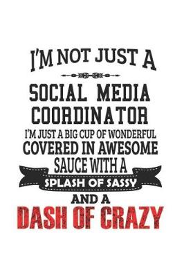 Book cover for I'm Not Just A Social Media Coordinator I'm Just A Big Cup Of Wonderful Covered In Awesome Sauce With A Splash Of Sassy And A Dash Of Crazy