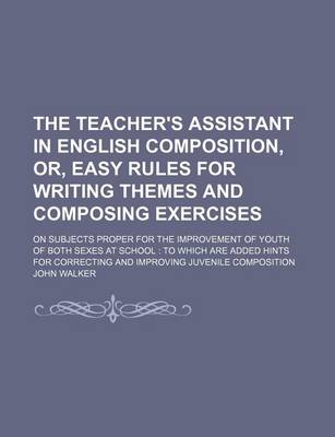 Book cover for The Teacher's Assistant in English Composition, Or, Easy Rules for Writing Themes and Composing Exercises; On Subjects Proper for the Improvement of Youth of Both Sexes at School to Which Are Added Hints for Correcting and Improving Juvenile Composition