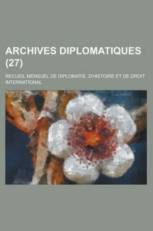 Cover of Archives Diplomatiques (27); Recueil Mensuel de Diplomatie, D'Histoire Et de Droit International