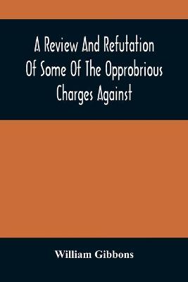 Book cover for A Review And Refutation Of Some Of The Opprobrious Charges Against The Society Of Friends, As Exhibited In A Pamphlet Called A Declaration, &C., Published By Order Of The Yearly Meeting Of Orthodox Friends (So Called) Which Was Held In Philadelphia In The Ye