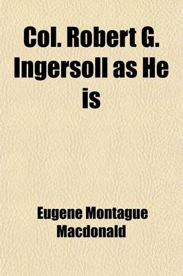 Book cover for Col. Robert G. Ingersoll as He Is; A Complete Refutation of His Clerical Enemies' Malicious Slanders