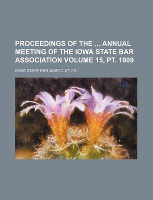 Book cover for Proceedings of the Annual Meeting of the Iowa State Bar Association Volume 15, PT. 1909