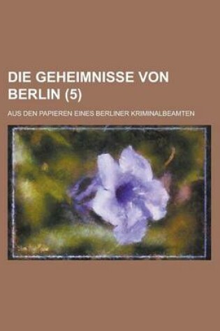 Cover of Die Geheimnisse Von Berlin (5); Aus Den Papieren Eines Berliner Kriminalbeamten