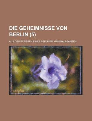 Book cover for Die Geheimnisse Von Berlin (5); Aus Den Papieren Eines Berliner Kriminalbeamten