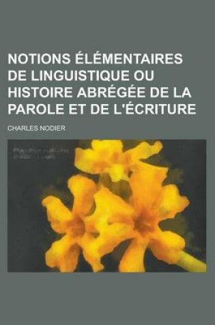 Cover of Notions Elementaires de Linguistique Ou Histoire Abregee de La Parole Et de L'Ecriture