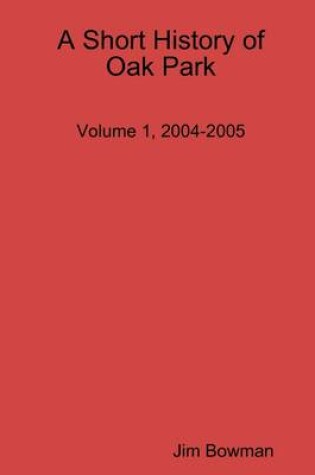 Cover of Short History of Oak Park: Volume 1, 2004-2005