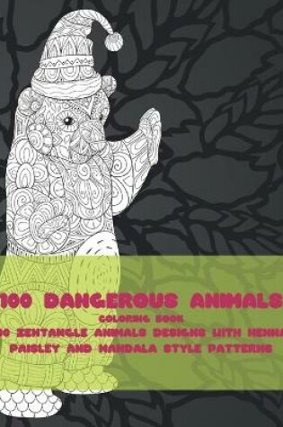 Cover of 100 Dangerous Animals - Coloring Book - 100 Zentangle Animals Designs with Henna, Paisley and Mandala Style Patterns