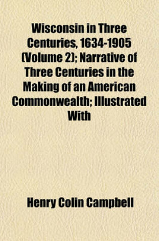 Cover of Wisconsin in Three Centuries, 1634-1905 (Volume 2); Narrative of Three Centuries in the Making of an American Commonwealth; Illustrated with