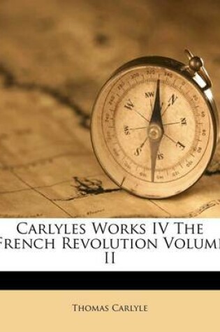 Cover of Carlyles Works IV the French Revolution Volume II