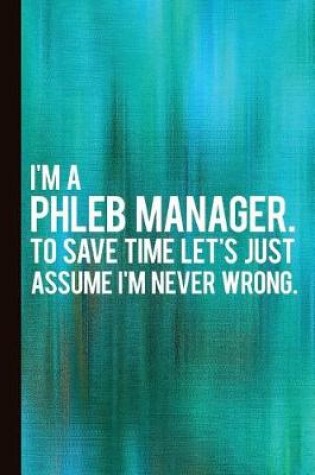 Cover of I'm a Phleb Manager. to Save Time Let's Just Assume I'm Never Wrong.