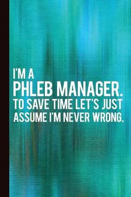 Book cover for I'm a Phleb Manager. to Save Time Let's Just Assume I'm Never Wrong.