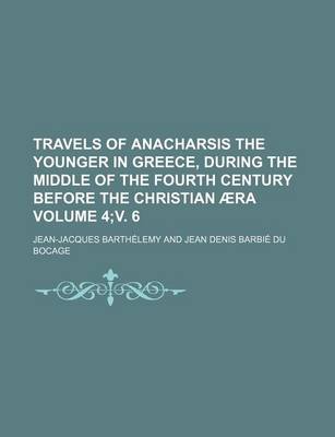 Book cover for Travels of Anacharsis the Younger in Greece, During the Middle of the Fourth Century Before the Christian Aera Volume 4;v. 6