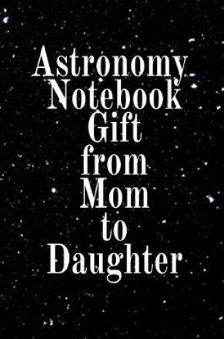 Cover of Astronomy Notebook Gift From Mom To Daughter