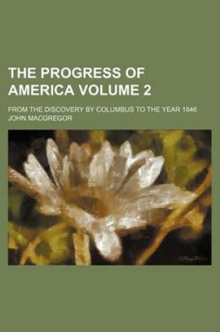 Cover of The Progress of America Volume 2; From the Discovery by Columbus to the Year 1846