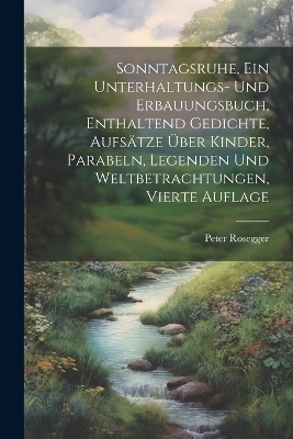 Book cover for Sonntagsruhe, ein Unterhaltungs- und Erbauungsbuch, enthaltend Gedichte, Aufsätze über Kinder, Parabeln, Legenden und Weltbetrachtungen, Vierte Auflage