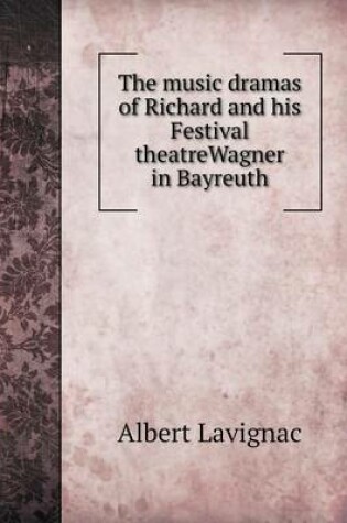 Cover of The music dramas of Richard and his Festival theatreWagner in Bayreuth