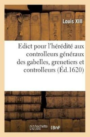 Cover of Edict Pour l'Heredite Aux Controlleurs Generaux Des Gabelles, Grenetiers Et Controlleurs