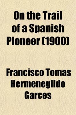 Book cover for On the Trail of a Spanish Pioneer (Volume 1); The Diary and Itinerary of Francisco Garces (Missionary Priest) in His Travels Through Sonora, Arizona, and California, 1775-1776