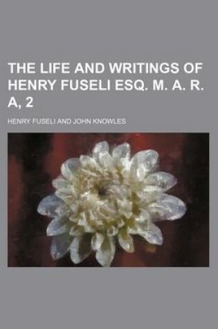 Cover of The Life and Writings of Henry Fuseli Esq. M. A. R. A, 2
