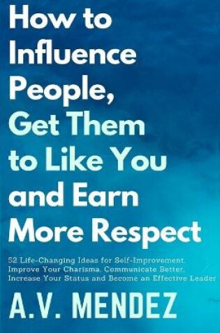 Cover of How to Influence People, Get Them to Like You and Earn More Respect