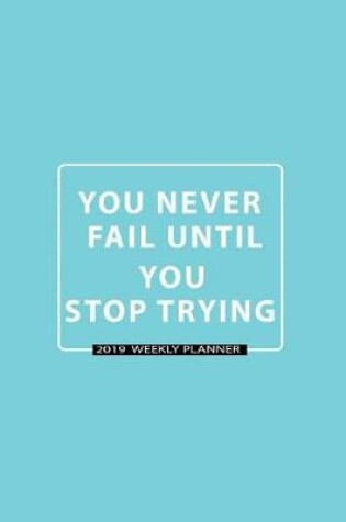 Cover of You Never Fail Until You Stop Trying-2019 Weekly Planner