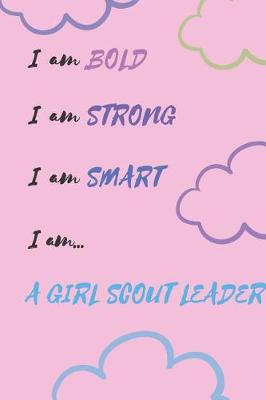 Book cover for Gift Notebook Blank Lined Journal For Girl Scout Leaders I am BOLD I am STRONG I am SMART I am... A GIRL SCOUT LEADER