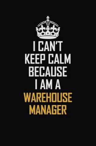 Cover of I Can't Keep Calm Because I Am A Warehouse Manager