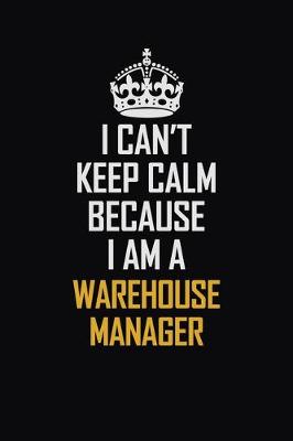 Book cover for I Can't Keep Calm Because I Am A Warehouse Manager