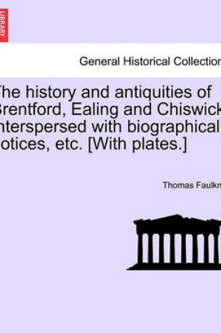 Cover of The History and Antiquities of Brentford, Ealing and Chiswick. Interspersed with Biographical Notices, Etc. [With Plates.]