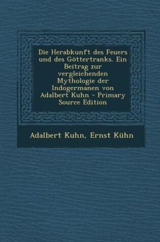 Cover of Herabkunft Des Feuers Und Des Gottertranks. Ein Beitrag Zur Vergleichenden Mythologie Der Indogermanen Von Adalbert Kuhn