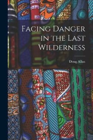 Cover of Facing Danger in the Last Wilderness