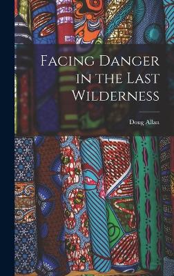 Book cover for Facing Danger in the Last Wilderness