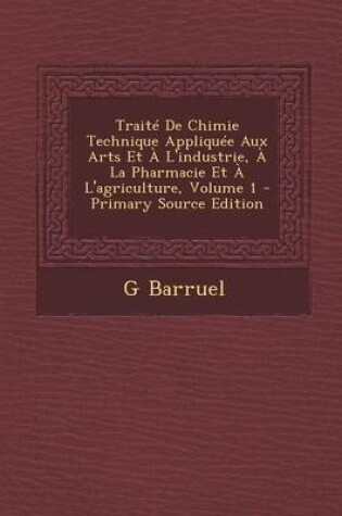 Cover of Traite de Chimie Technique Appliquee Aux Arts Et A L'Industrie, a la Pharmacie Et A L'Agriculture, Volume 1