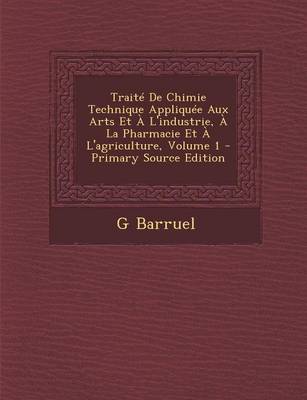 Book cover for Traite de Chimie Technique Appliquee Aux Arts Et A L'Industrie, a la Pharmacie Et A L'Agriculture, Volume 1